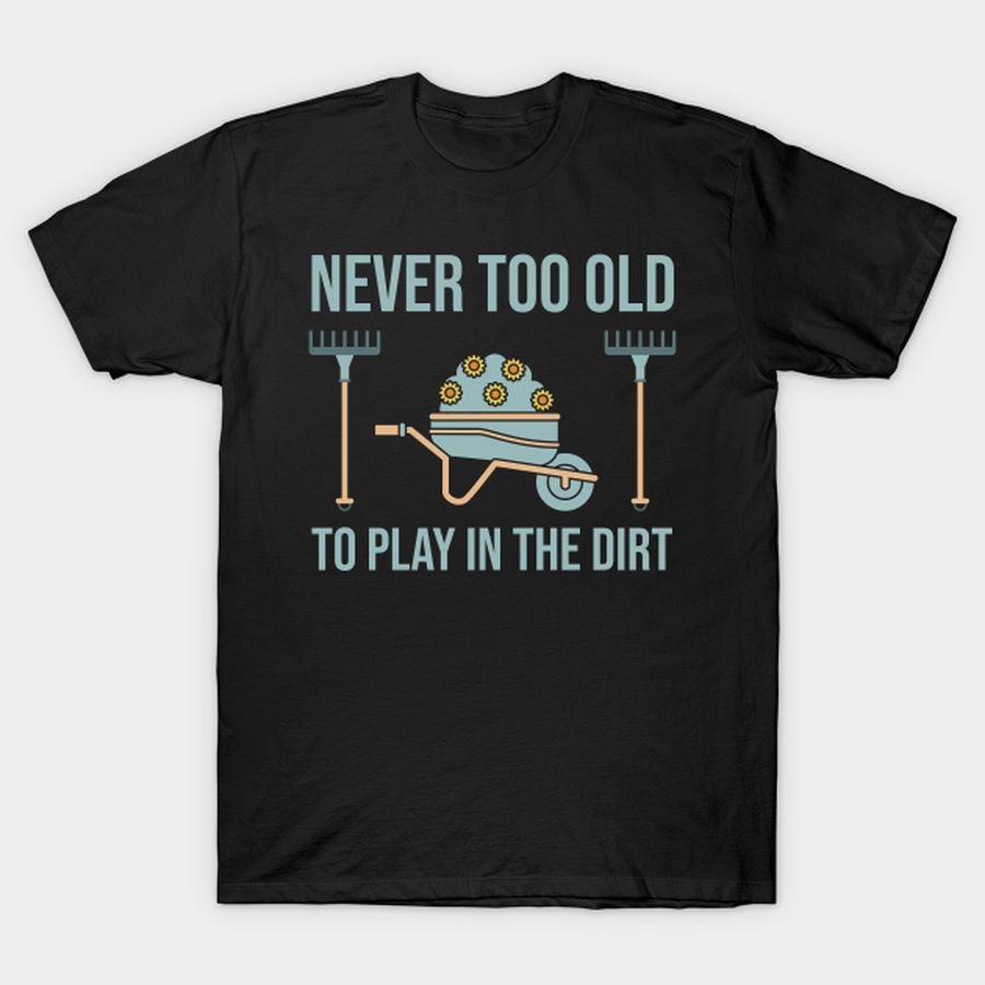 Never Too Old To Play In The Dirt T-shirt, Hoodie, SweatShirt, Long Sleeve