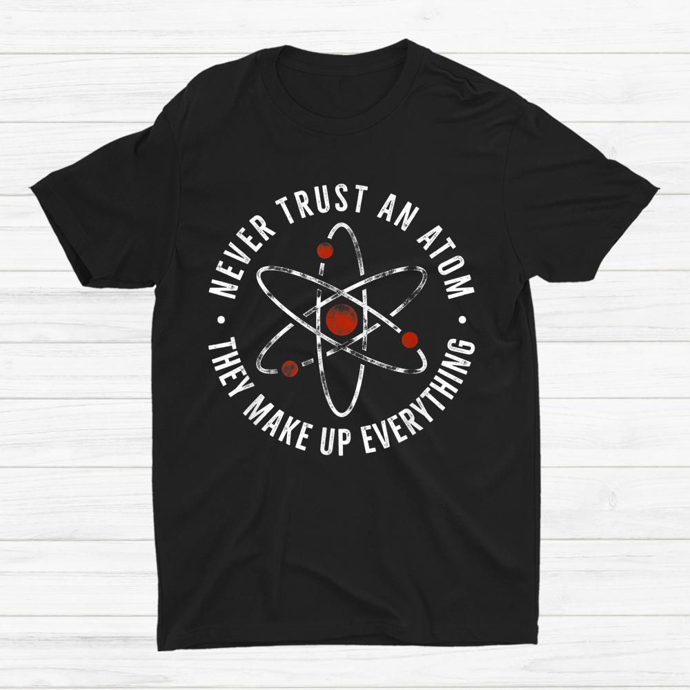 Never Trust Atoms Nerd I Love Science Shirt