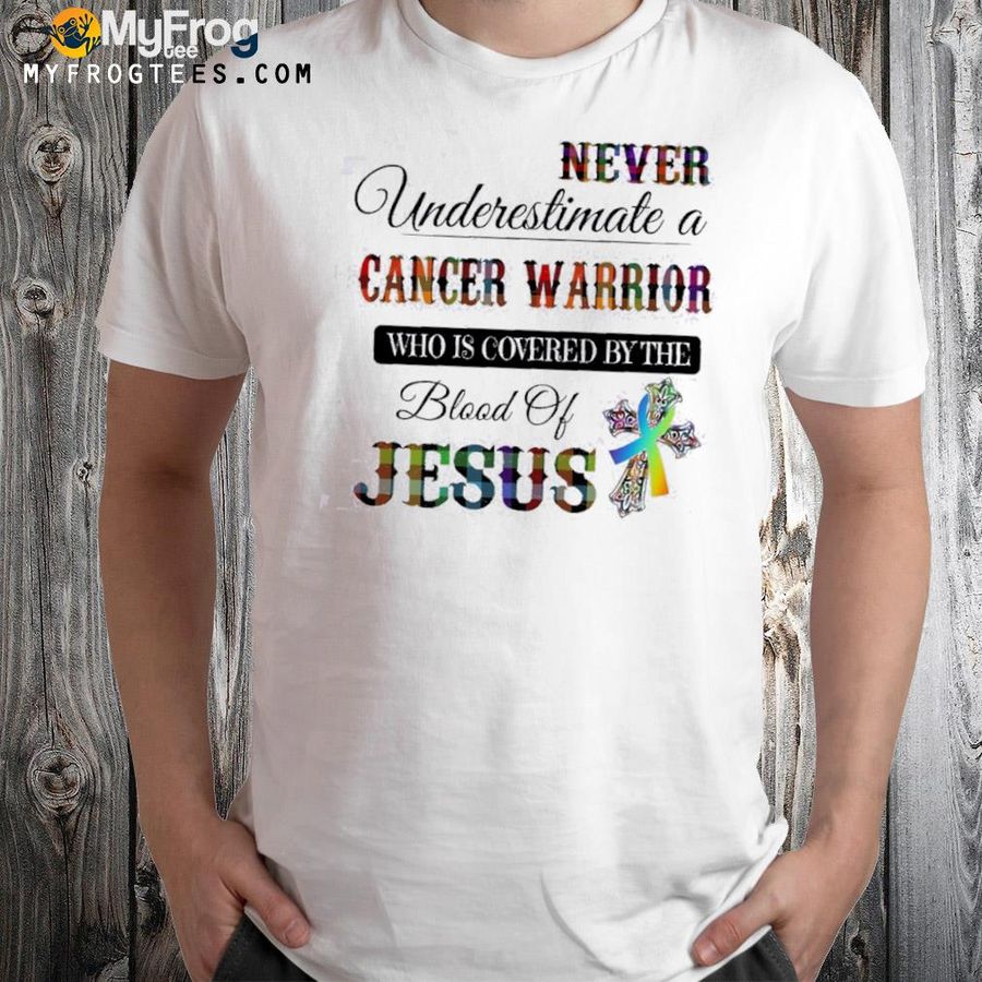 Never underestimate a cancer warrior who is covered by the blood of Jesus shirt