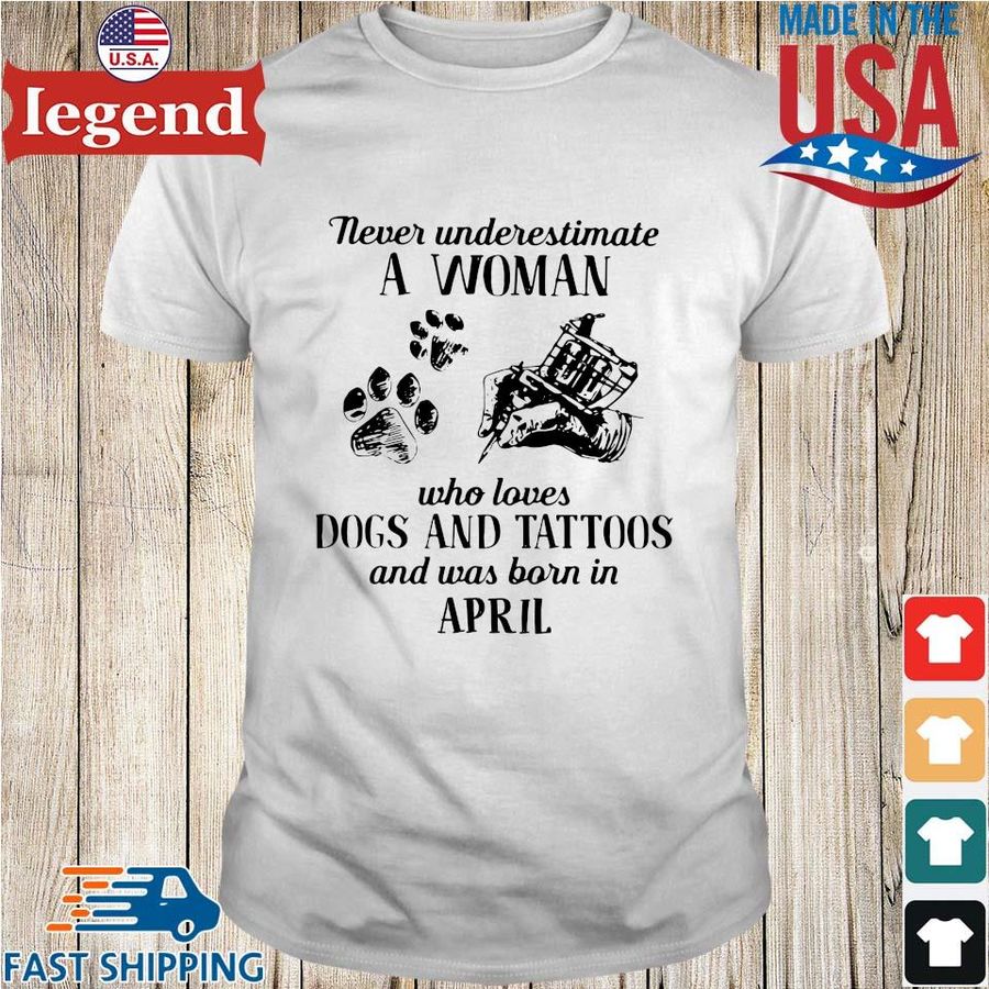 Never underestimate a woman who loves dogs and tattoos and was born in Apirl shirt