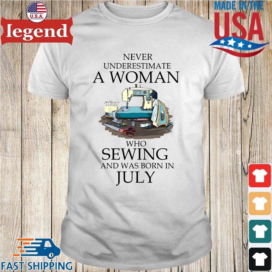 Never Underestimate A Woman Who Loves Sewing And Was Born In July Shirt