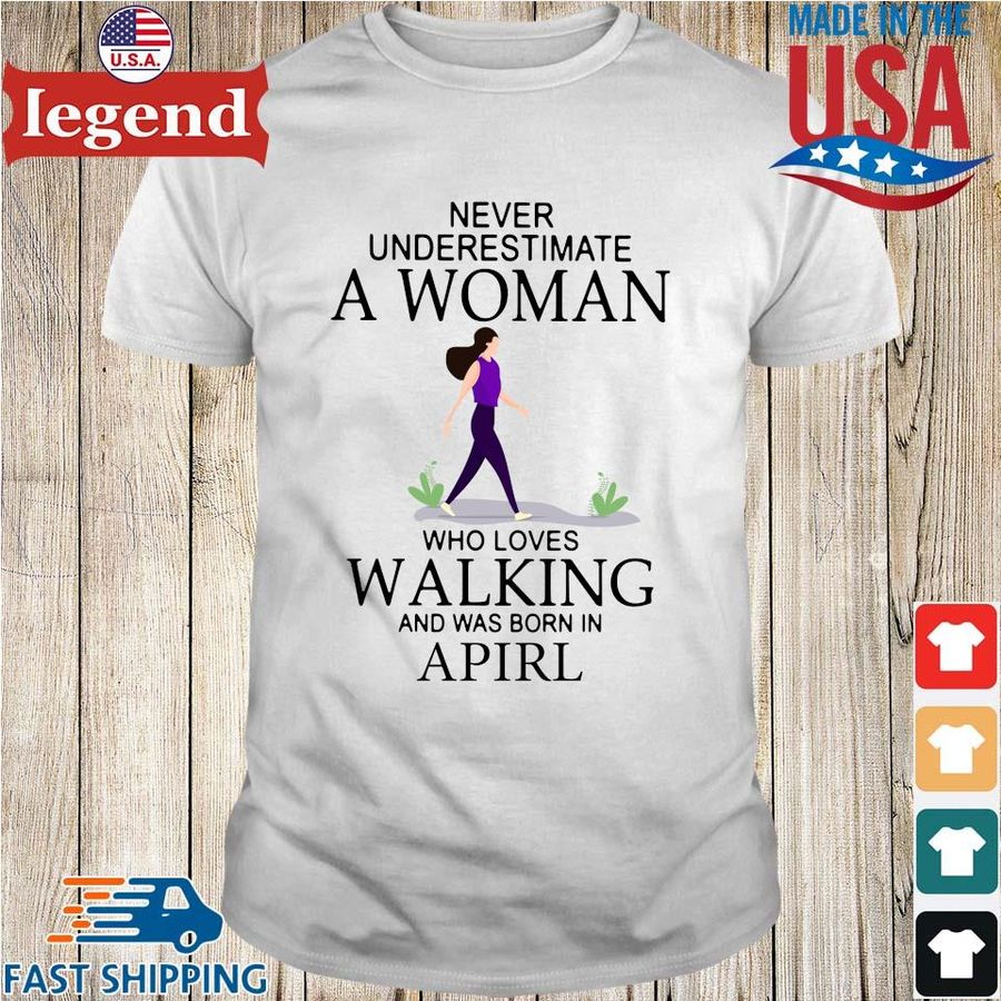 Never underestimate a woman who loves walking and was born in april shirt