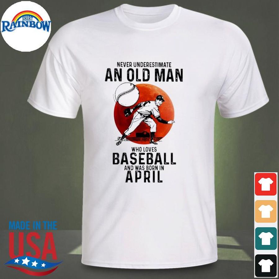 Never underestimate an old man who loves baseball and was born in April shirt