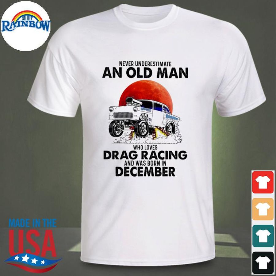 Never underestimate an old man who loves Drag Racing and was born in December Shirt