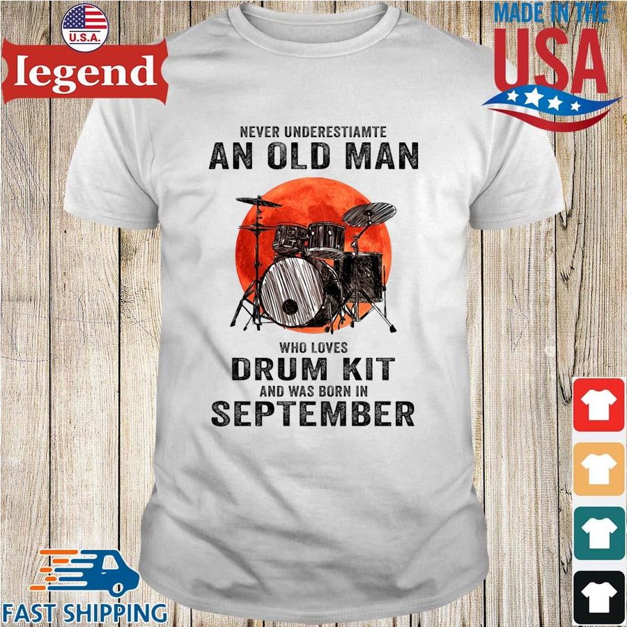 Never underestimate an old man who loves drum kit and was born in september  shirt