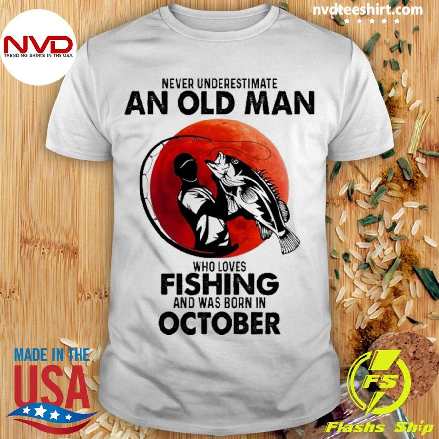Never Underestimate An Old Man Who Loves Fishing And Was Born In October Shirt