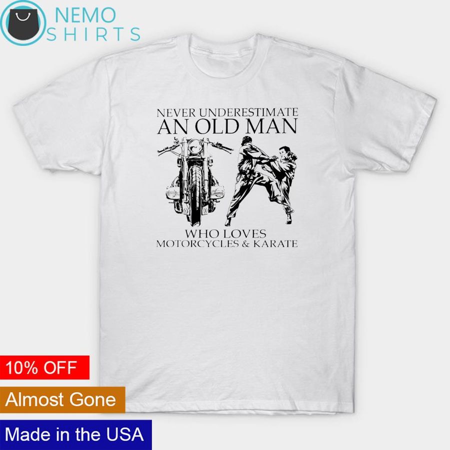 Never underestimate and old man who loves motorcycles and karate shirt