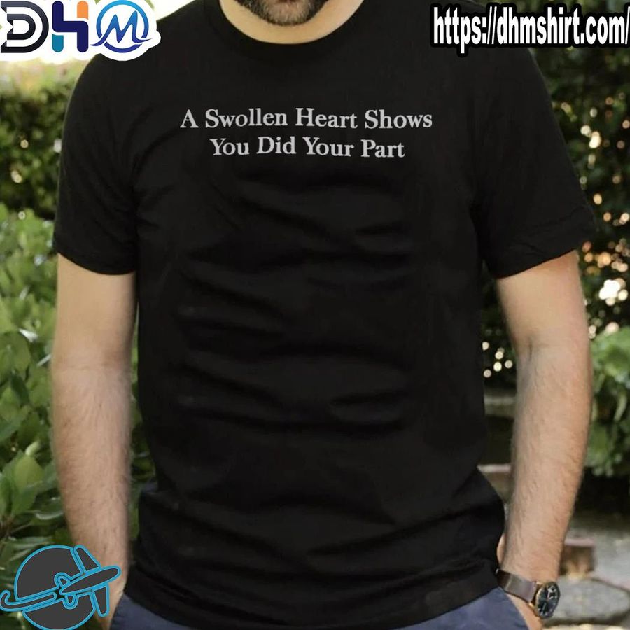Nice a swollen heart shows you did your part shirt