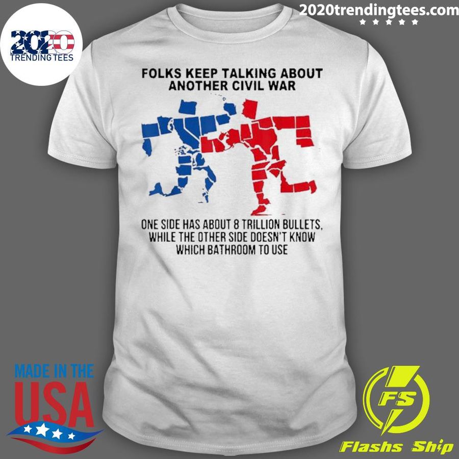 Nice folks Keep Talking About Another Civil War One Side Has About 8 Trillion Bullets T-shirt