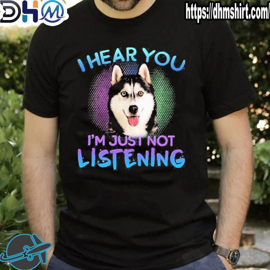 Nice husky I Hear You I'm Just Not Listening Shirt