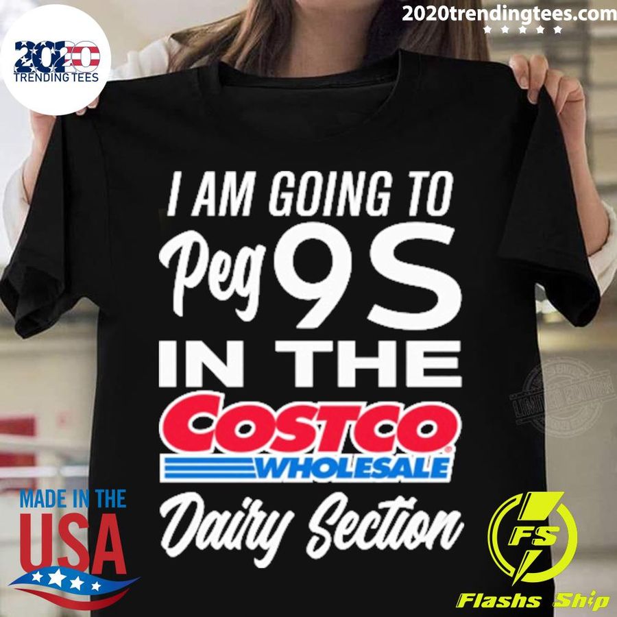 Nice i Am Going To Peg 9S In The Costco Wholesale Dairy Section T-shirt