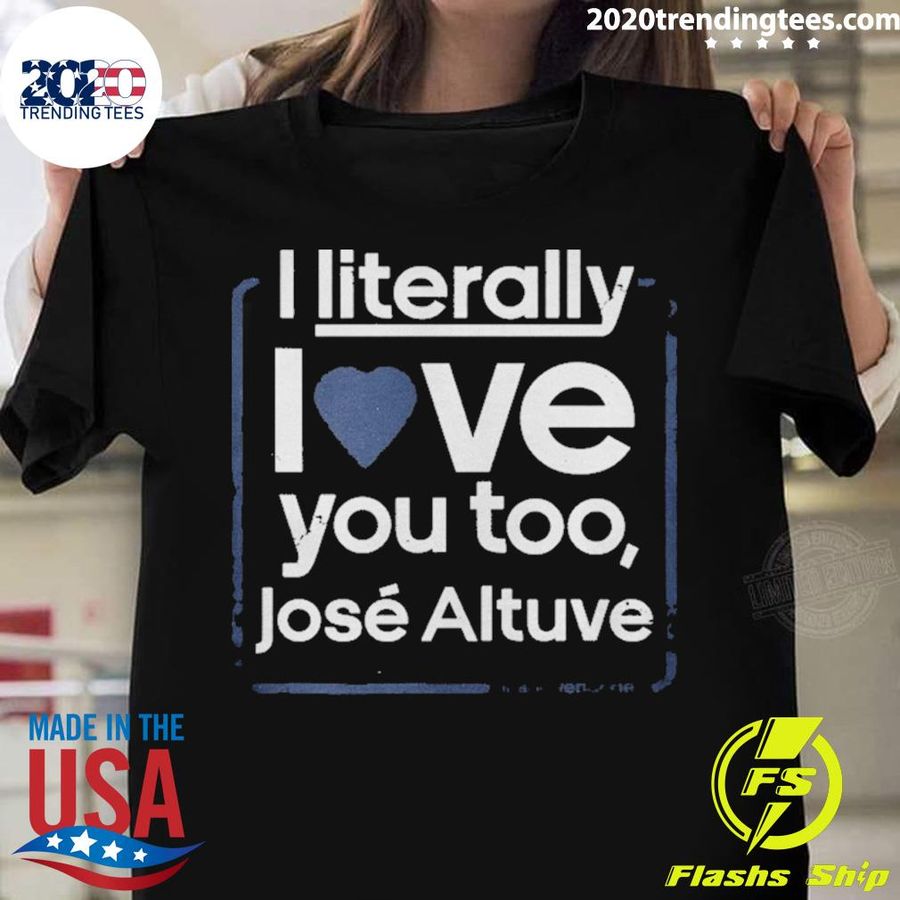 Nice i Literally Love You Too Jose Altuve T-shirt