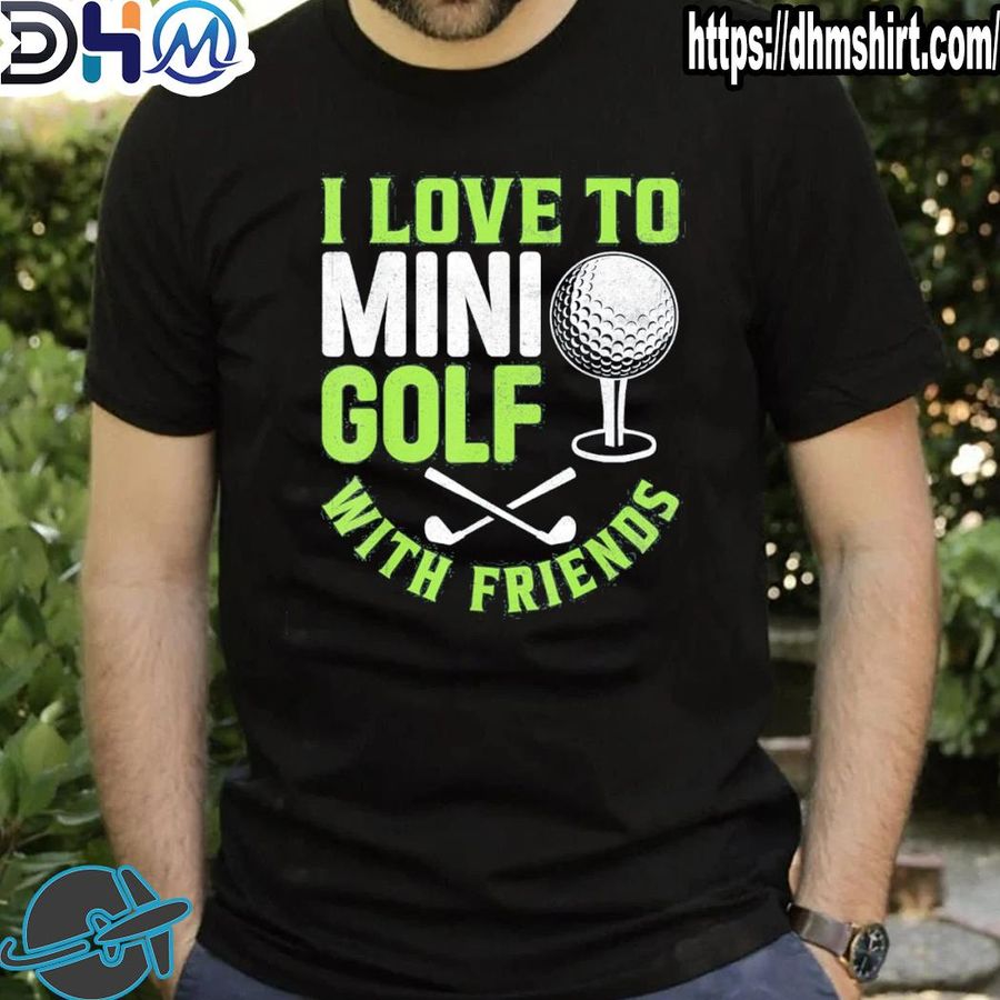 Nice i love to minI golf with friends golfers shirt