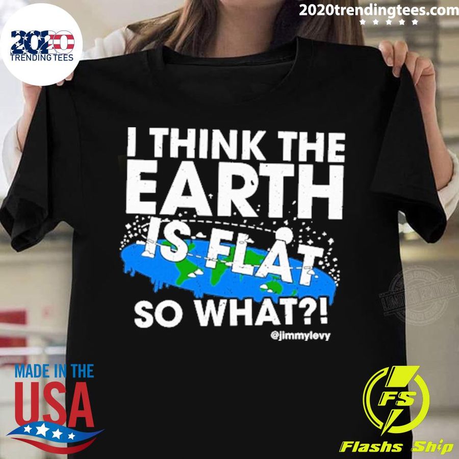 Nice i Think The Earth Is Flat So What T-shirt