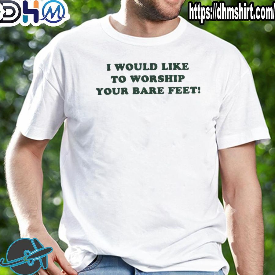 Nice i would like to worship your bare feet 2022 shirt