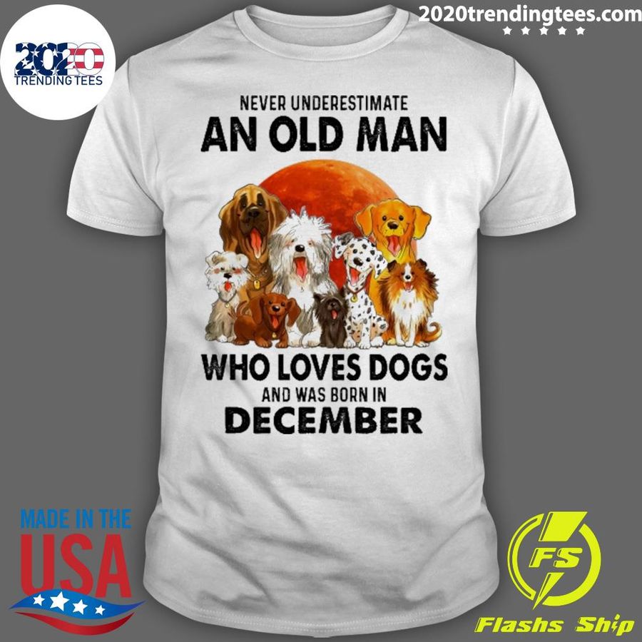 Nice never Underestimate An Old Man Who Loves Dogs And Was Born In December T-shirt