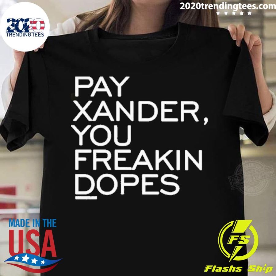 Nice pay Xander, You Freakin Dopes Shirt