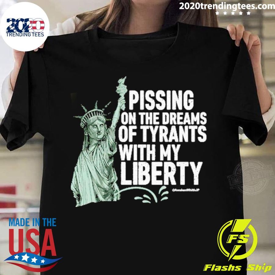 Nice pissing On The Dreams Of Tyrants With My Liberty T-shirt