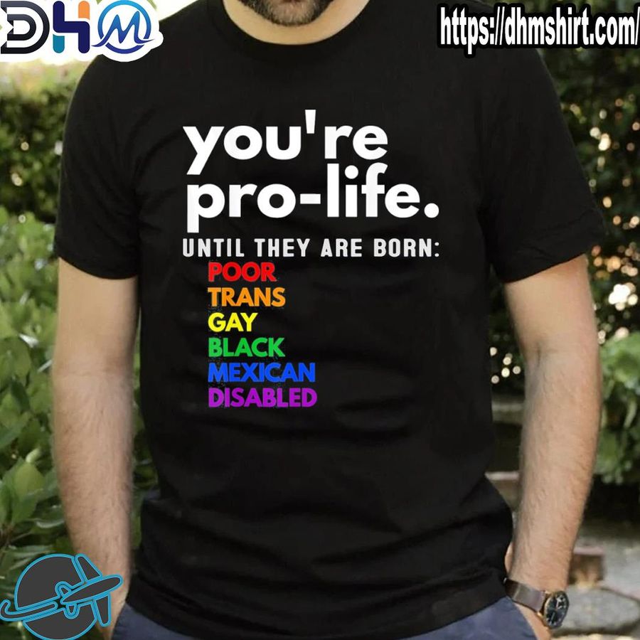 Nice you're prolife until they are born poor trans gay LGBT shirt