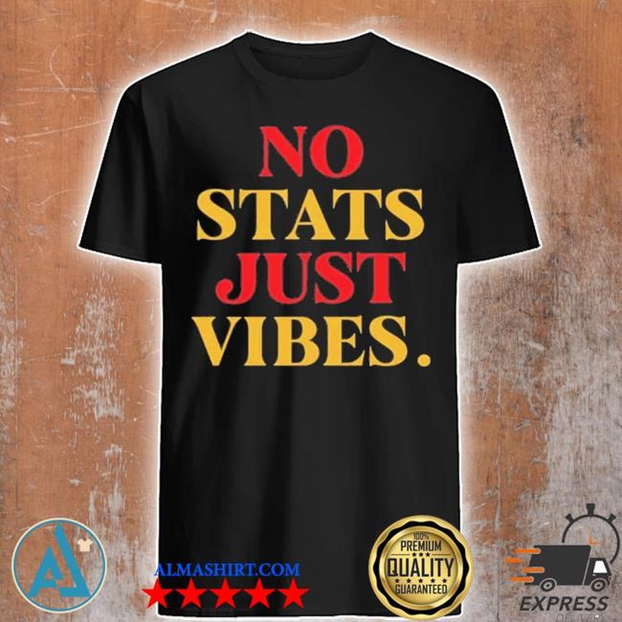 No stats juSt vibes shirt
