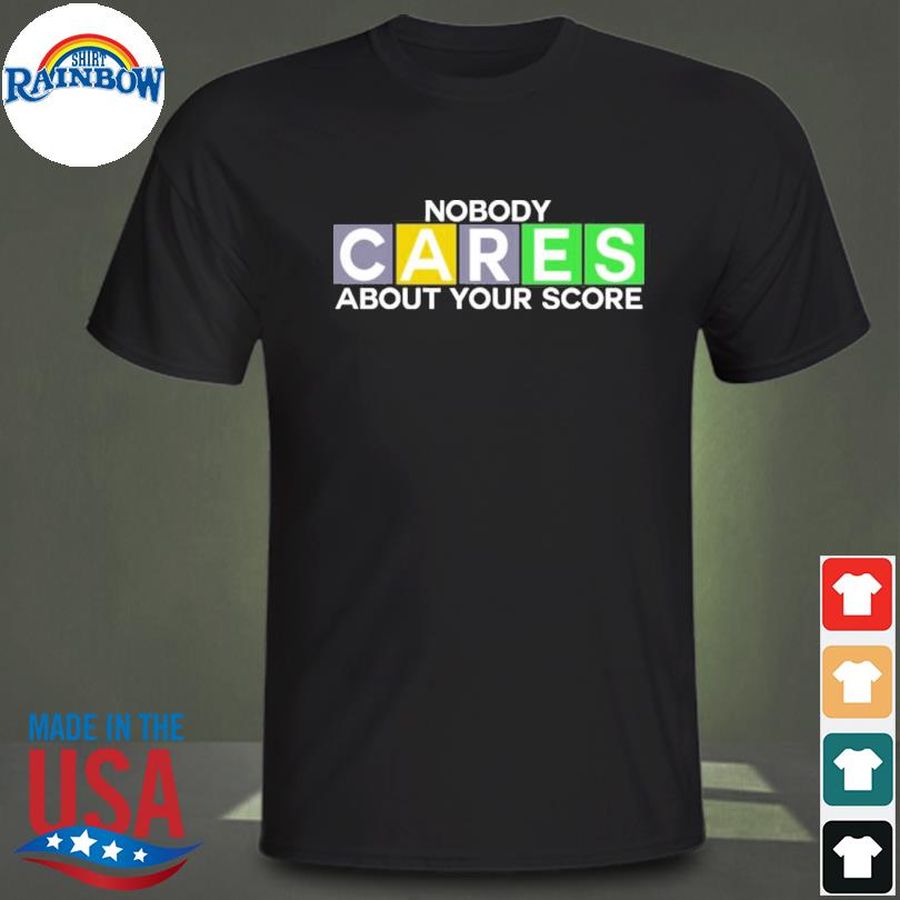 Nobody cares about your score shirt