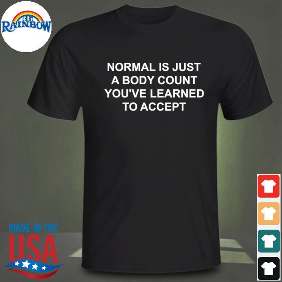 Normal is just a body count you've learned to accept shirt