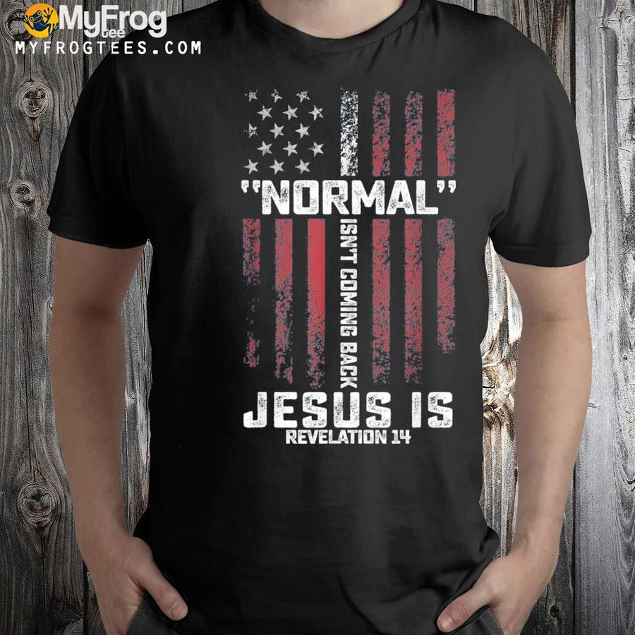 Normal isn't coming back but Jesus is revelation 14 shirt