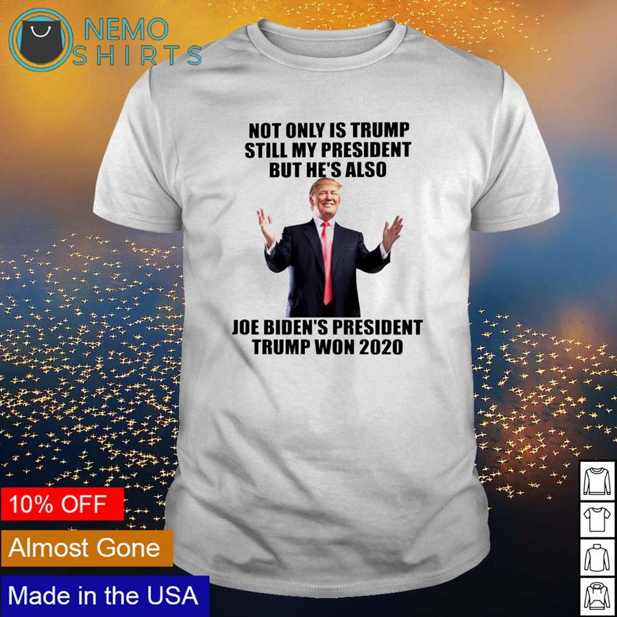 Not only is Trump still my president but he's also Joe Biden's president Trump won 2020 shirt