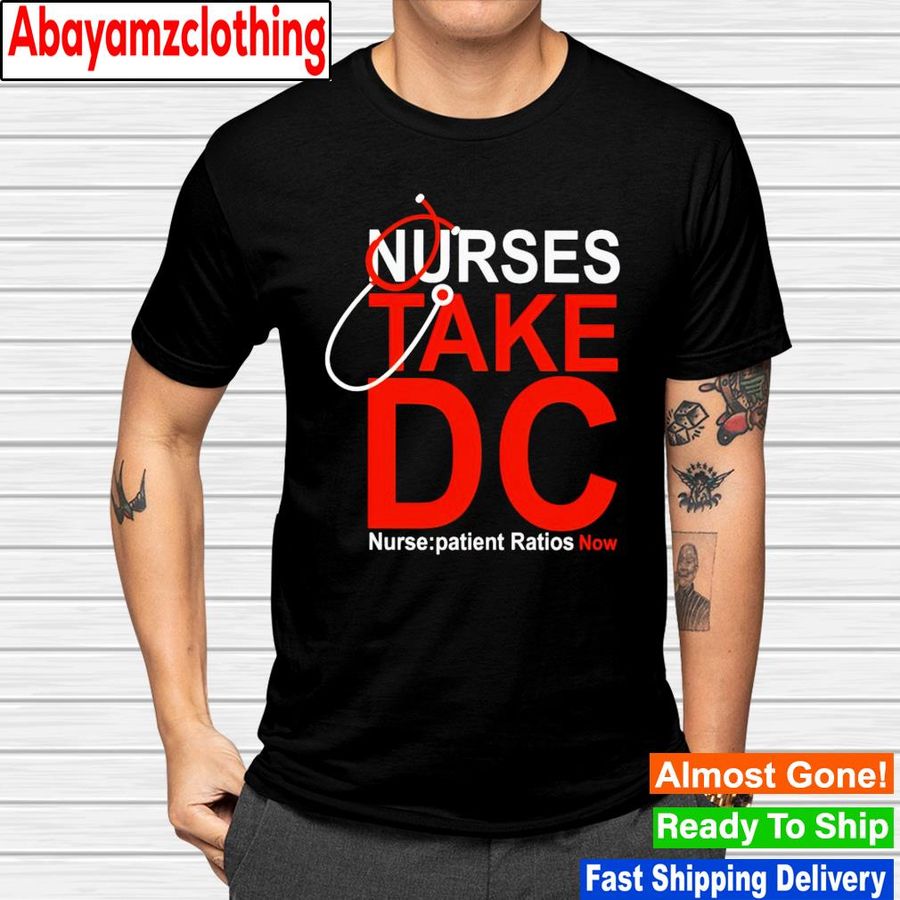 Nurse take DC nurse patient ratios now shirt