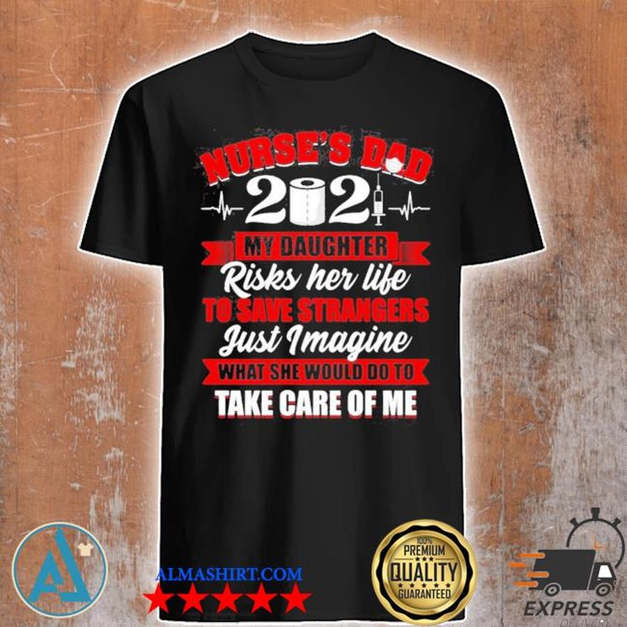Nurse's dad 2021 my daughter risks her life to save strangers print on back shirt