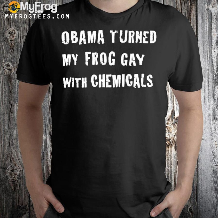Obama turned my frog gay with chemicals shirt