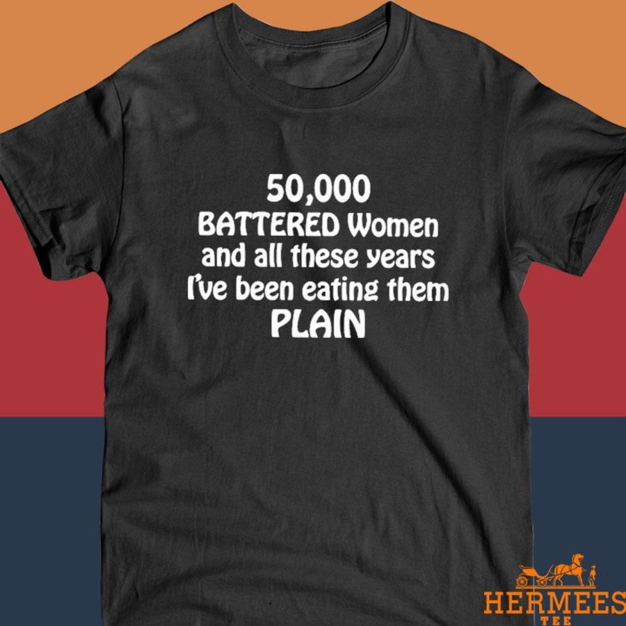 Official 50000 Battered Women And All These Years I've Been Eating Them Plain Shirt