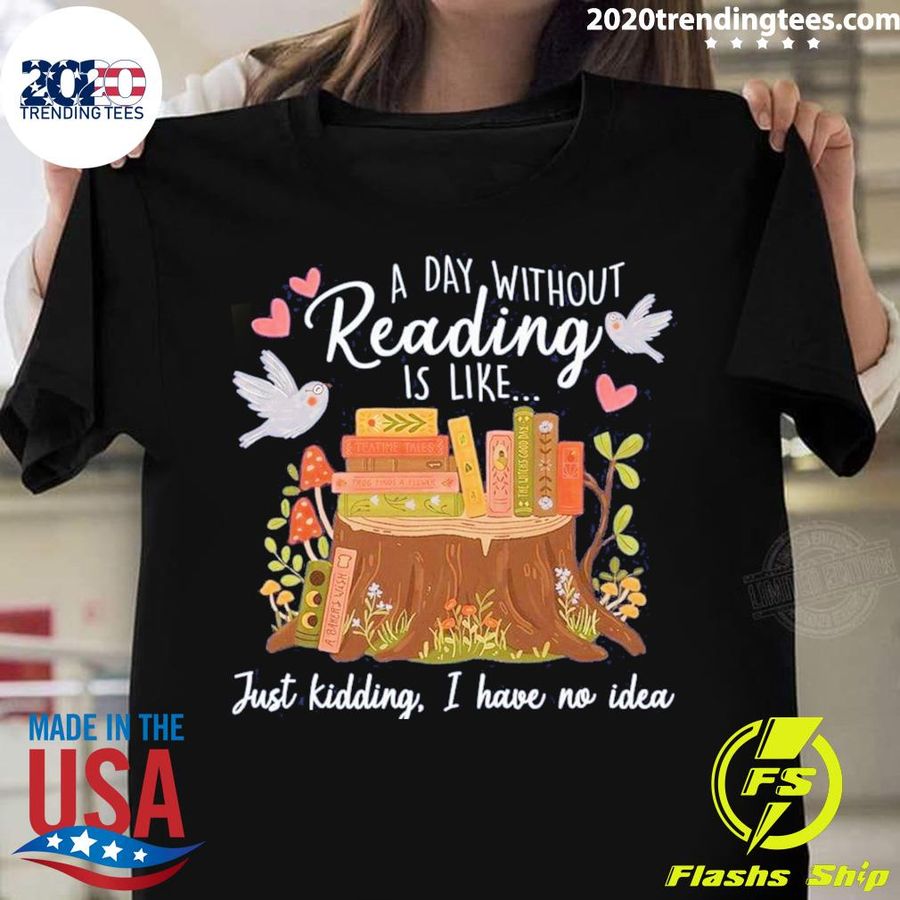 Official a Day Without Reading Is Like Just Kidding I Have No Idea T-shirt