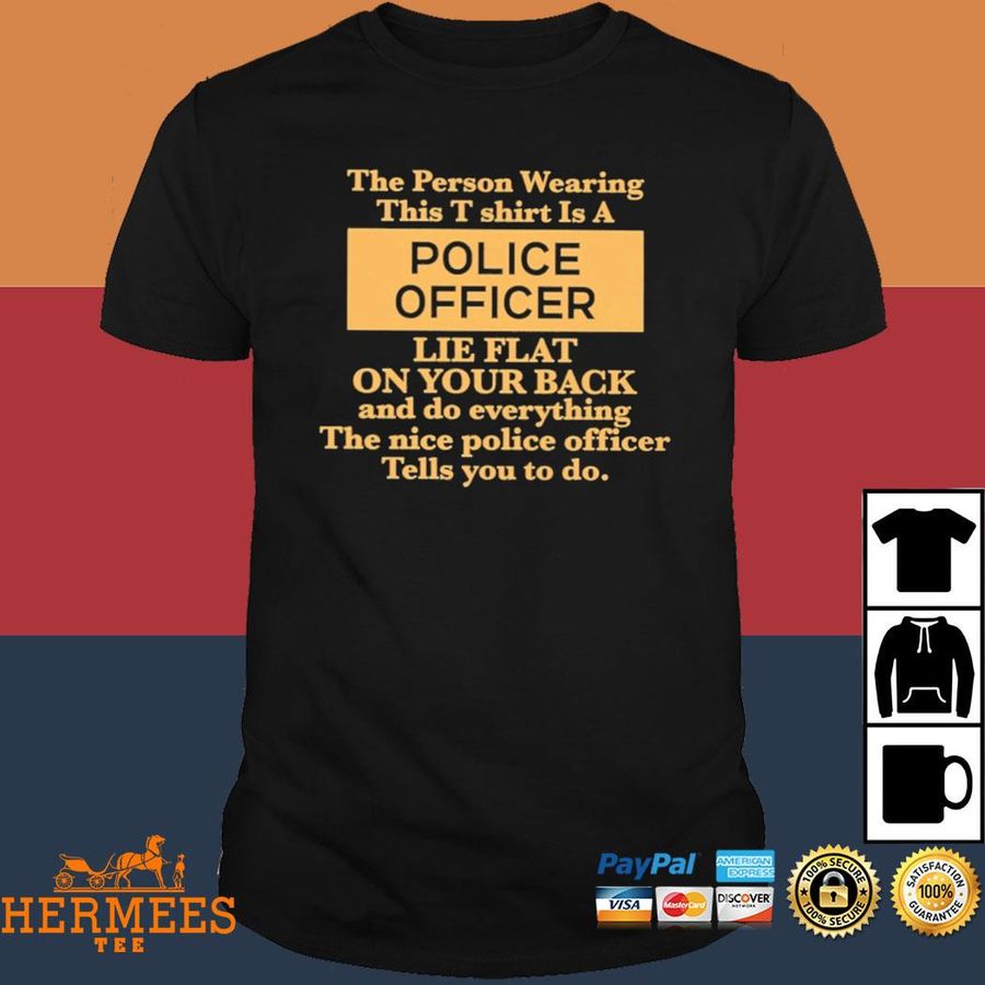 Official Alanah Pearce The Person Wearing This T-Shirt Is A Police Officer Lie Flat On Your Back Shirt