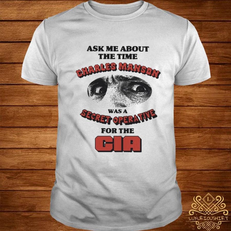 Official Ask me about the time charles manson was a secret operative for the cia shirt