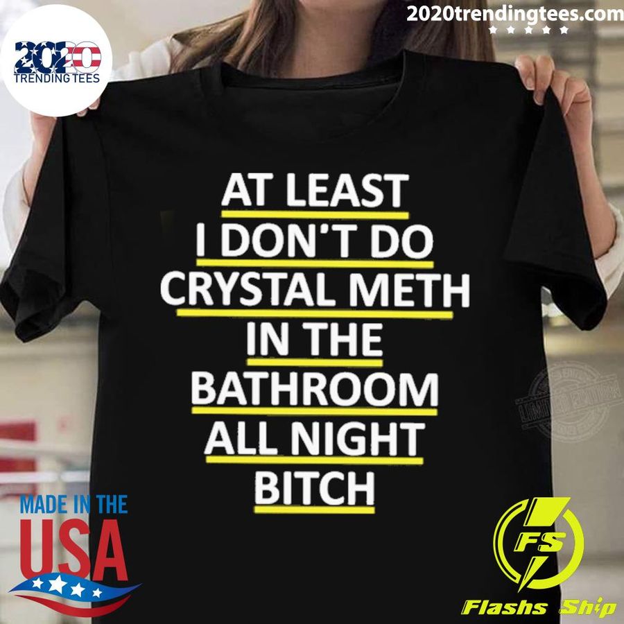 Official at Least I Don't Do Crystal Meth In The Bathroom All Night Bitch T-shirt