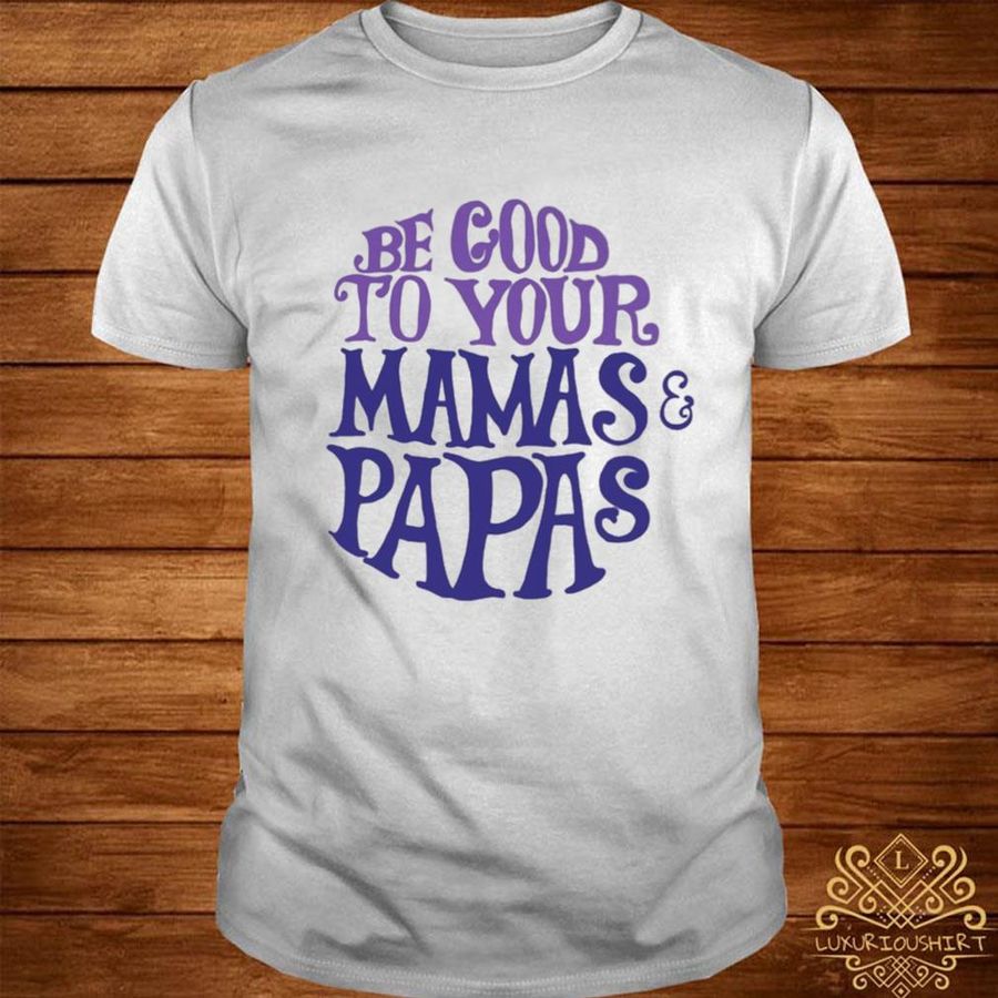 Official Be good to your mamas and papas shirt