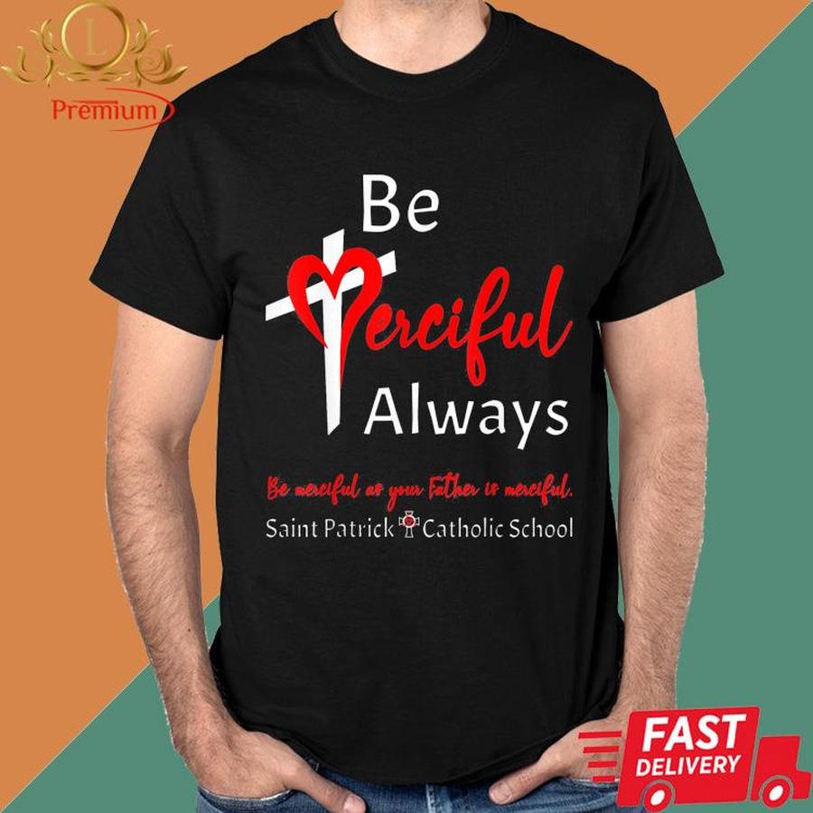 Official Be Merciful Always Be Merciful As Your Father Is Merciful Saint Patrick Catholic School Shirt