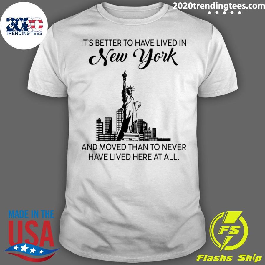 Official better To Have Lived In New York And Moved Than To Never Have Lived Here At All T-shirt