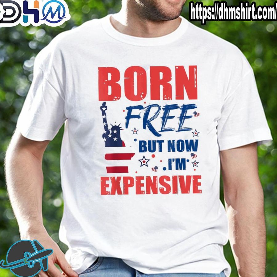 Official born free but now I'm expensive 4th of july shirt
