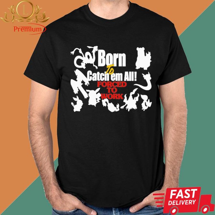 Official Born To Catch Em All Forced To Work Shirt