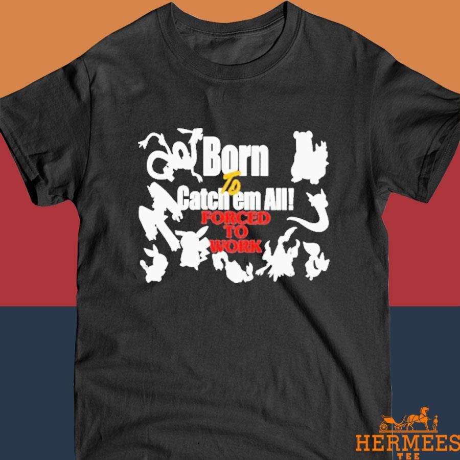Official Born to catch em all forced to work T-shirt