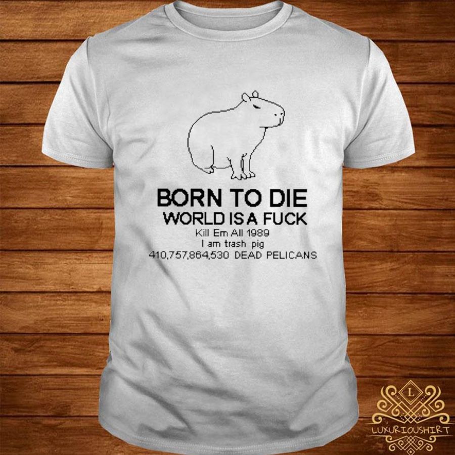 Official Born to die world is a fuck kill em all 1989 I am trash pig shirt