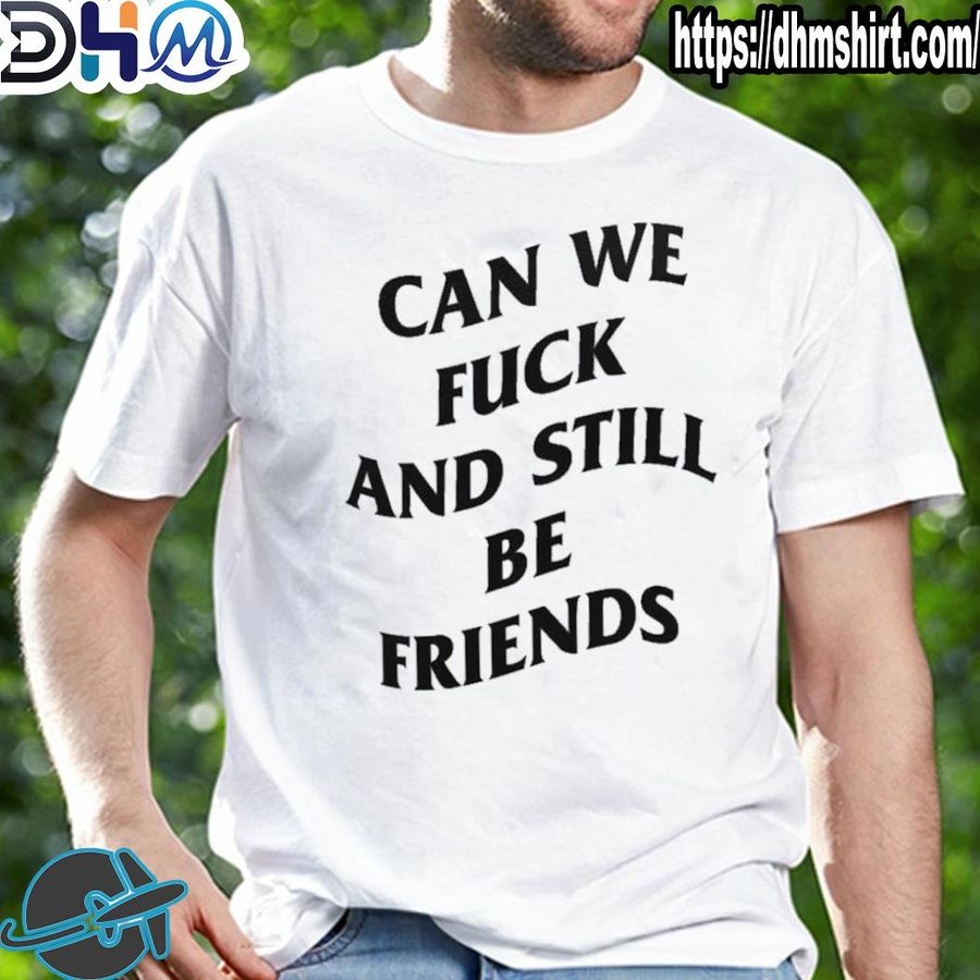 Official can we fuck and still be friends shirt
