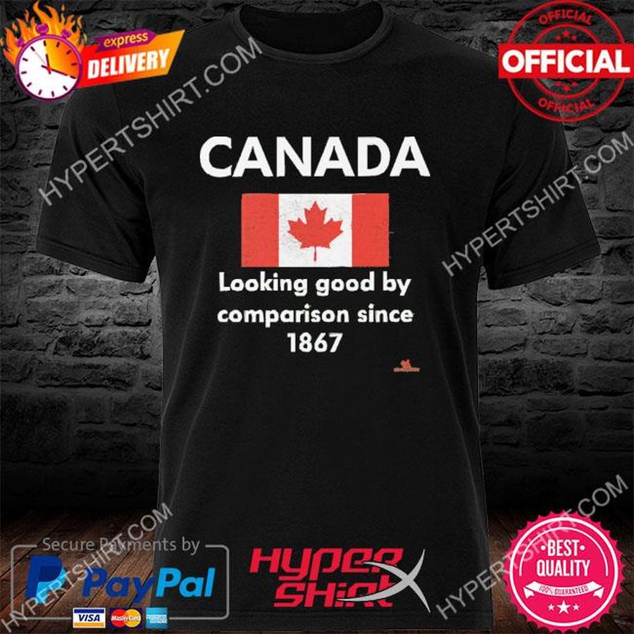 Official Canada Looking Good By Comparison Since 1867 Shirt