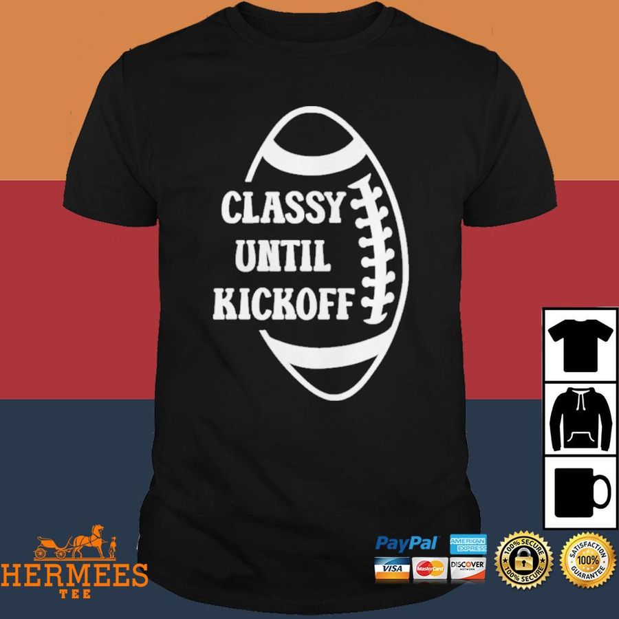 Official Classy Until Kickoff Football Game Day Shirt