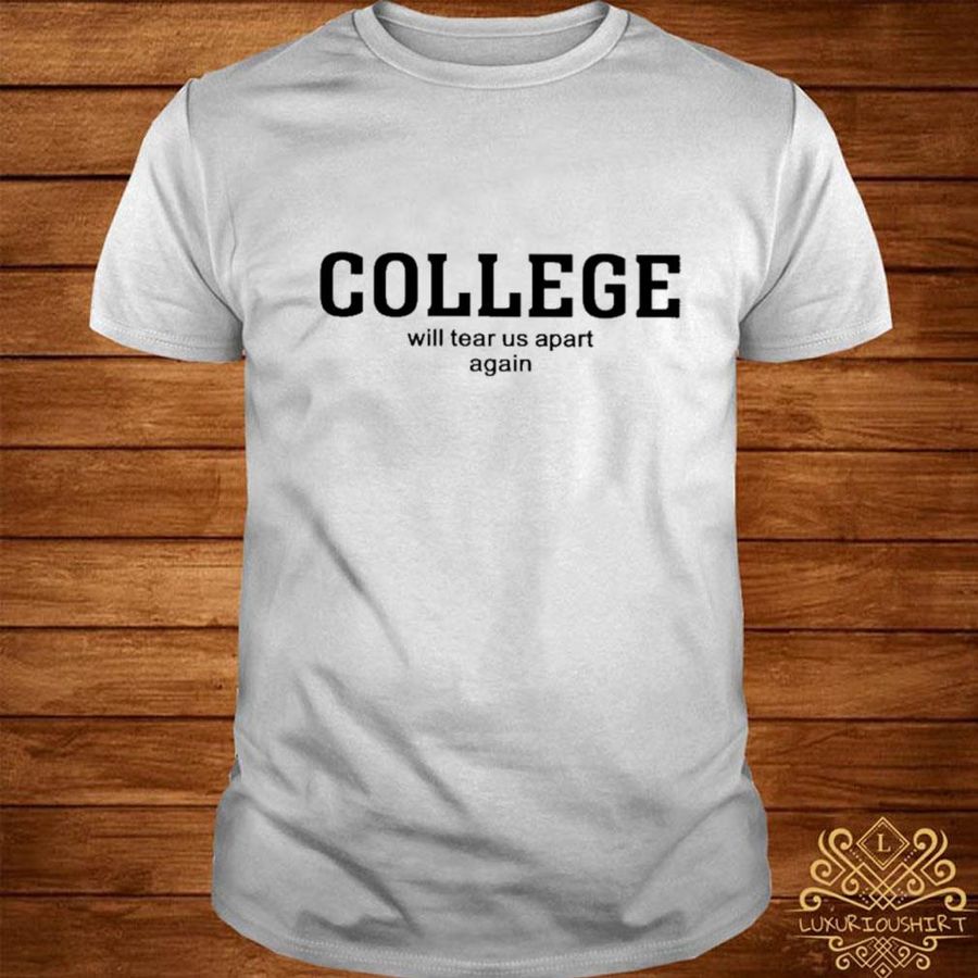 Official College will tear us apart again shirt