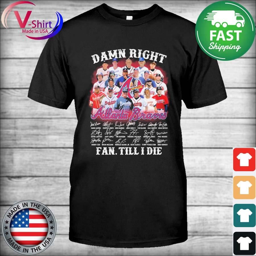 Official Damn Right Atlanta Braves Fan Till I Die Signatures Shirt