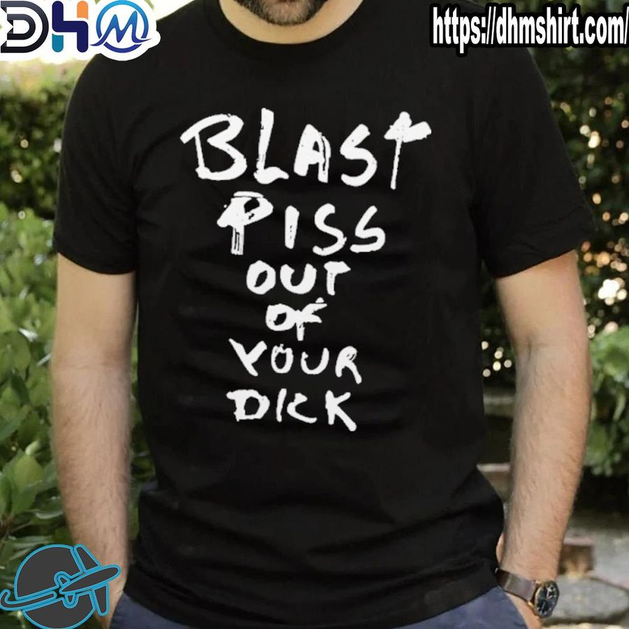 Official disturbing blast piss out of your dick shirt