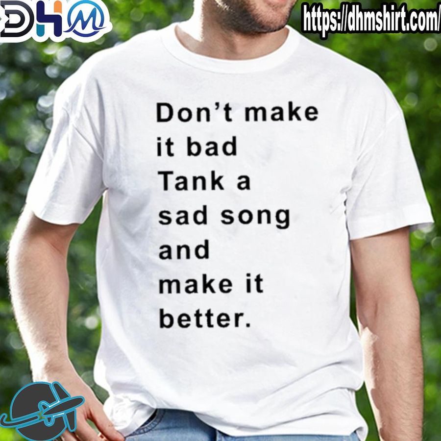 Official don't make it bad tank a sad song and make it better shirt